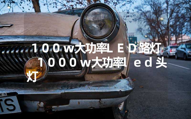 100w大功率LED路灯 1000w大功率led头灯